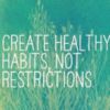 Create healthy habits, not restrictions. 
