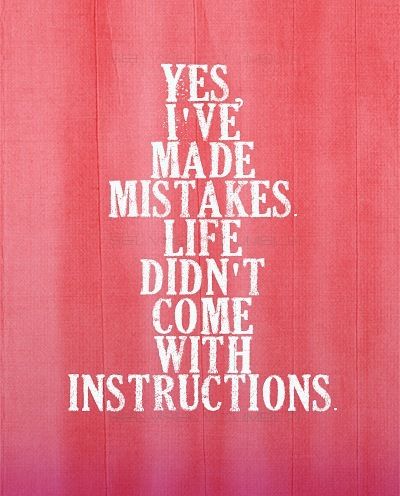 Yes, I've made mistakes. Life didn't come with instructions.
