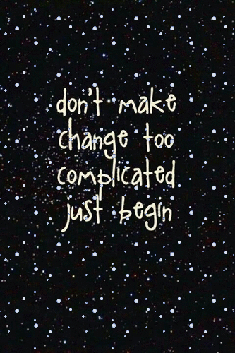 Don't make change too complicated just begin