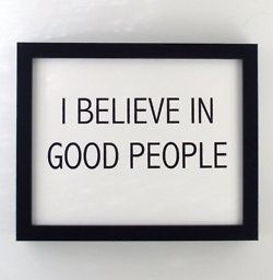 I believe in good people