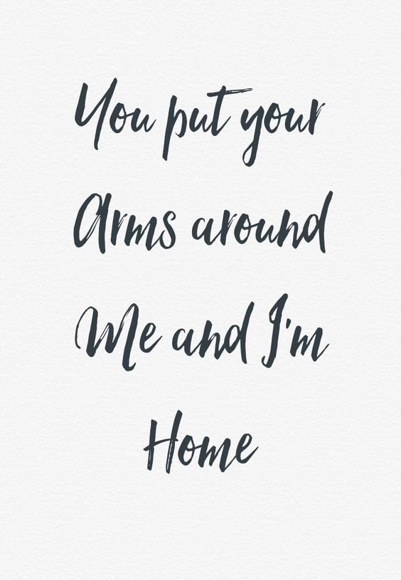 Love quote - "You put your arms around me and I'm home" 