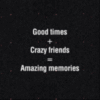 Good times + Crazy friends = Amazing memories