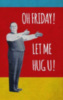 Oh Friday! Let me hug you.