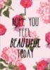I hope you feel beautiful today -- Flowers 