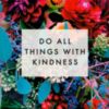 Do all things with kindness -- Flowers