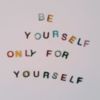 Be yourself only for yourself