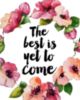 The Best Is Yet To Come -- Flowers