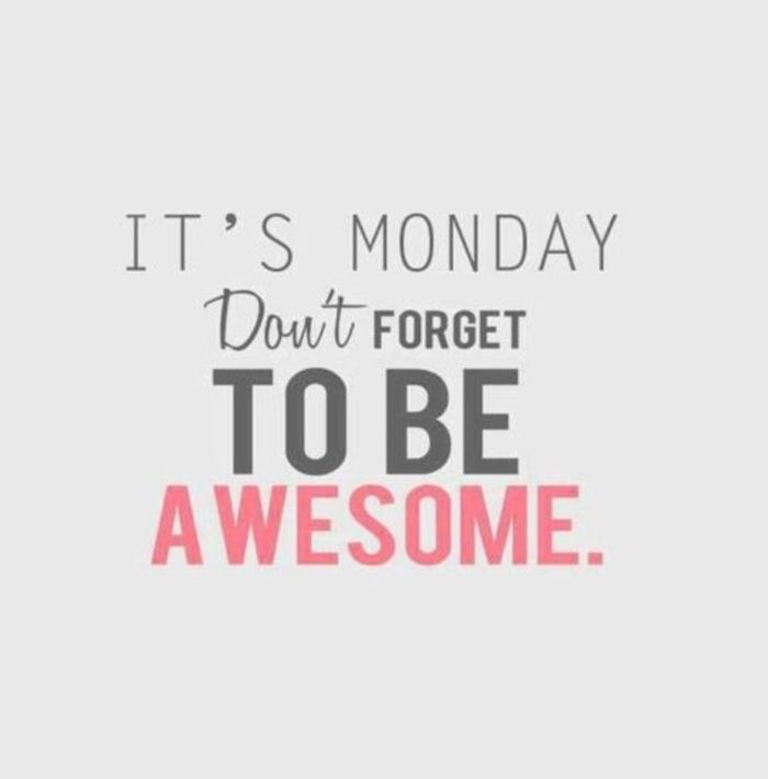 It's Monday. Don't forget to be Awesome.