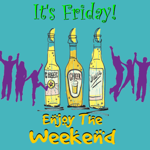 It's Friday! Enjoy the Weekend! Cheers!