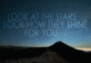 Look at the stars, Look how they shine for you.