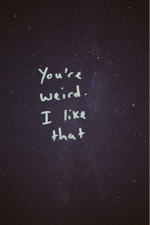 You're weird. I like that