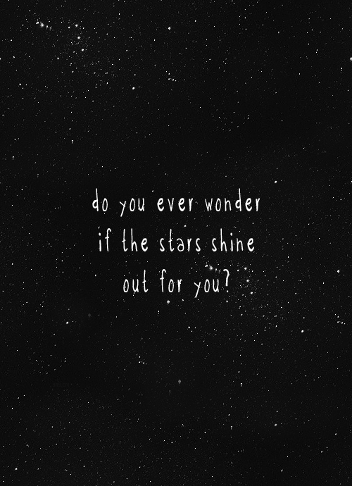 Do you ever wonder if the stars shine out of you?