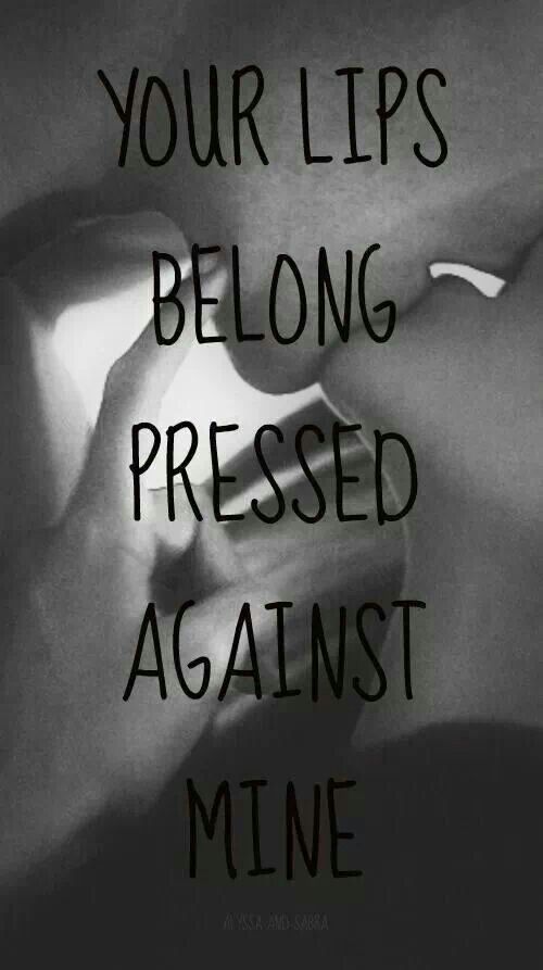 Your lips belong pressed against mine