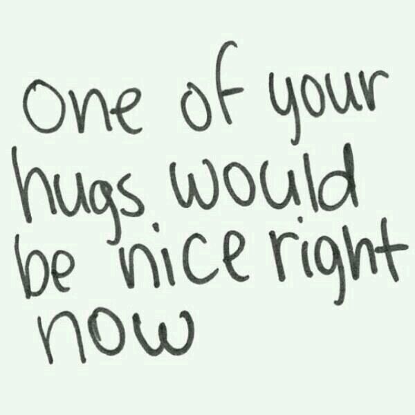 One of your hugs would be nice right now
