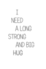 I need a long strong and big hug