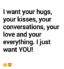 I Want Your Hugs, Your Kisses, Your Conversations, Your Love and your everything. I just want YOU!