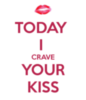 Today I crave your kiss