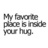 My favorite place is inside your hug.