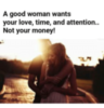A good woman wants your love, time, and attention. Not your money! 