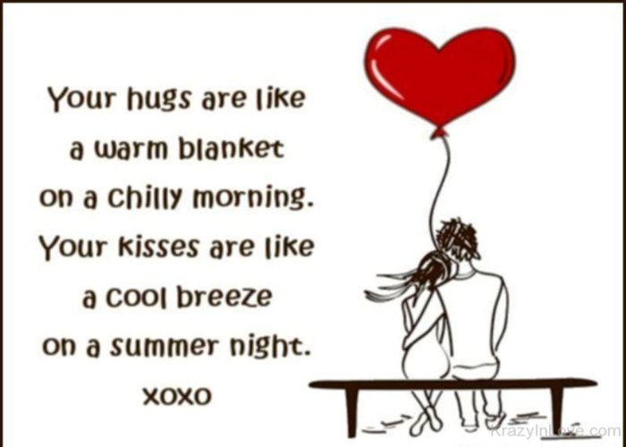 Your Hugs Are Like A Warm Blanket On A Chilly Morning. Your Kisses Are Like A Cool Breeze On A Summer Night. XO XO