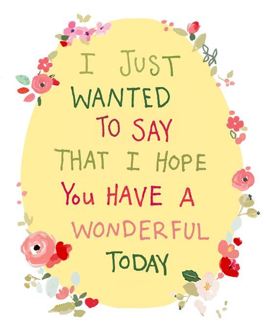 I just wanted to say that I hope You have a Wonderful Today
