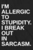 I'm allergic to stupidity. I break out in sarcasm.