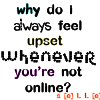 Why Do I Always Feel Upset Whenever You're Not Online?