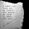 I need her head on my heart, she needs to hear it beat for her. -- Love Quotes
