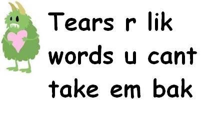 Tears R Lik Words U Cant Take Em Bak