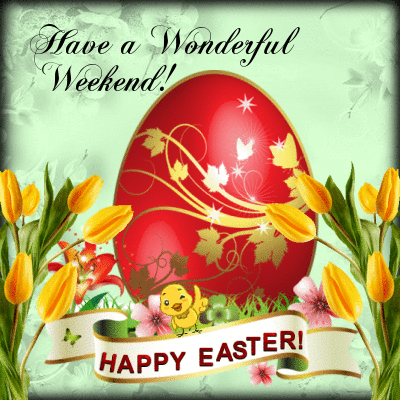 Happy Easter! Have a Wonderful Weekend!