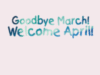 Goodbye March! Welcome April!