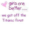 Girls Are Better We Got Off The Titanic First