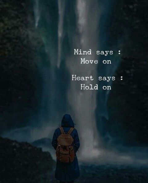 Mind says: Move on, Heart says: Hold on.