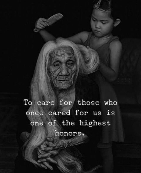 To care for those who once cared for us is one of the highest honors.