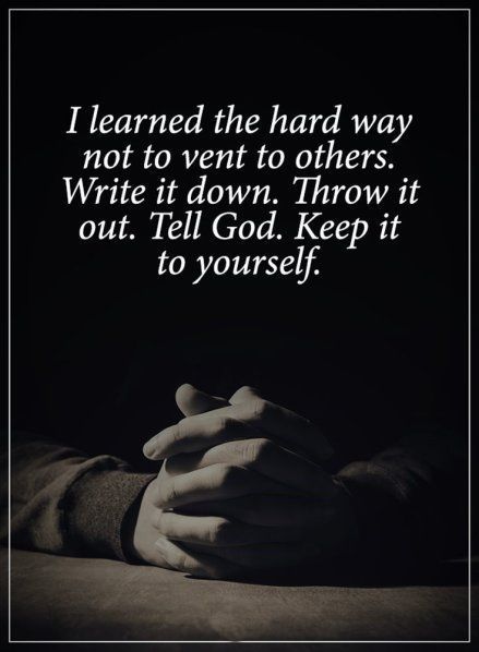 I learned the hard way not to vent to others. Write it down. Throw it out. Tell God. Keep it to yourself.