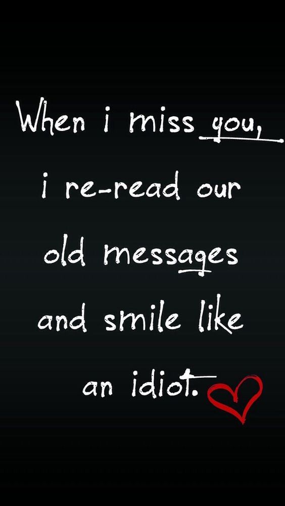 When I miss you, I re-read our old messages and smile like an idiot.