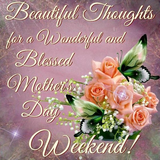 Beautiful Thoughts for a Wonderful and Blessed Mother's Day Weekend!