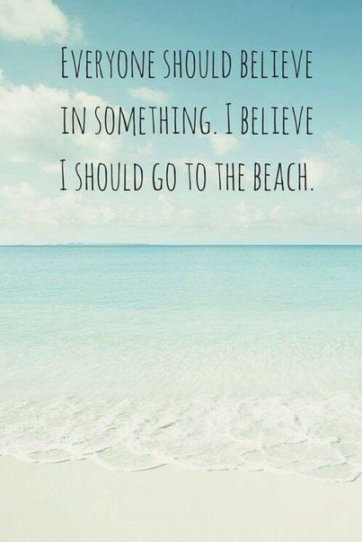 Everyone should believe in something. I should go to the beach.