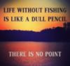 Life without fishing is like a dull pencil - There is no point