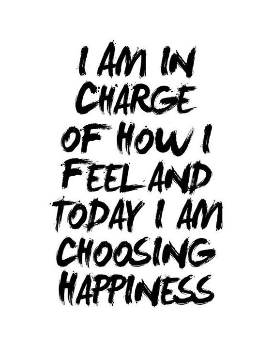 I am in charge of how I feel and today I am choosing happiness