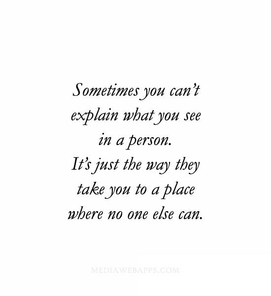 Sometimes you can't explain what you see in a person. It's just the way they take you to a place where no one else can.