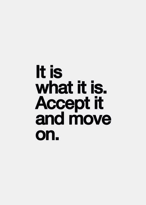 It is what it is. Accept it and move on.