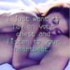 I just want to lay on your chest and listen to your heartbeat ❤ Love