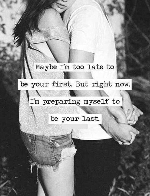 Maybe I'm too late to be your first. But right now, I'm preparing myself to be your last.