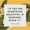 "If you see something beautiful in someone, speak it." - Ruthie Lindsey