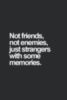 Not friends, not enemies, just strangers with some memories.