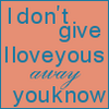 I Don't Give I Love Yous Away You Know