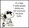 It's okay if some people dislike you. Not everyone has good taste. -- Snoopy