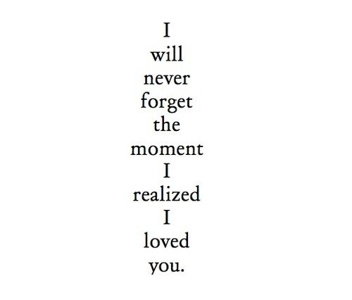 I will never forget the moment I realized I loved you.
