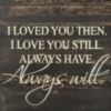 Loved You Then. I Love You Still. Always Have. Always will.